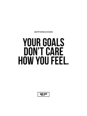 Your Goals Don't Care How You Feel - 18x24 Poster